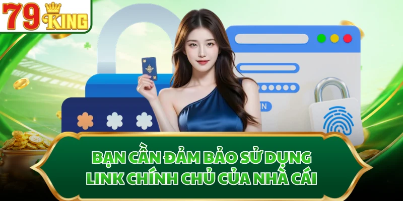 Bạn cần đảm bảo sử dụng link chính chủ của nhà cái