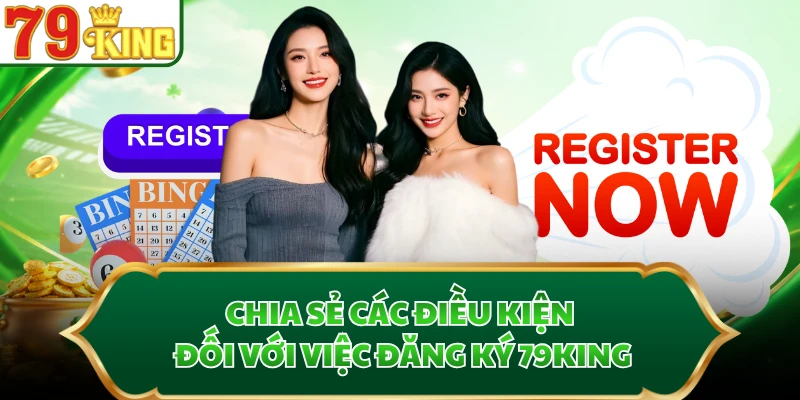 Chia sẻ các điều kiện đối với việc đăng ký 79KING