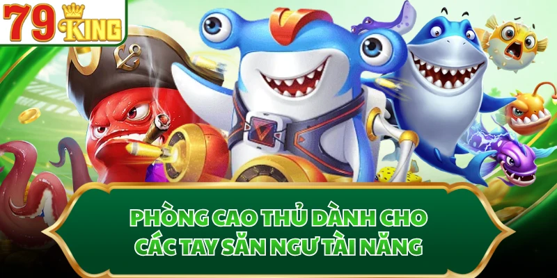 Phòng Cao Thủ dành cho các tay săn ngư tài năng