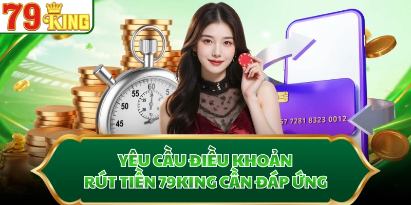 Yêu cầu điều khoản rút tiền 79KING cần đáp ứng